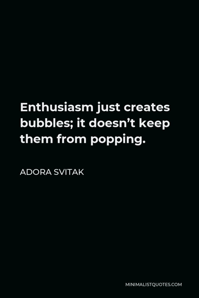 Adora Svitak Quote - Enthusiasm just creates bubbles; it doesn’t keep them from popping.