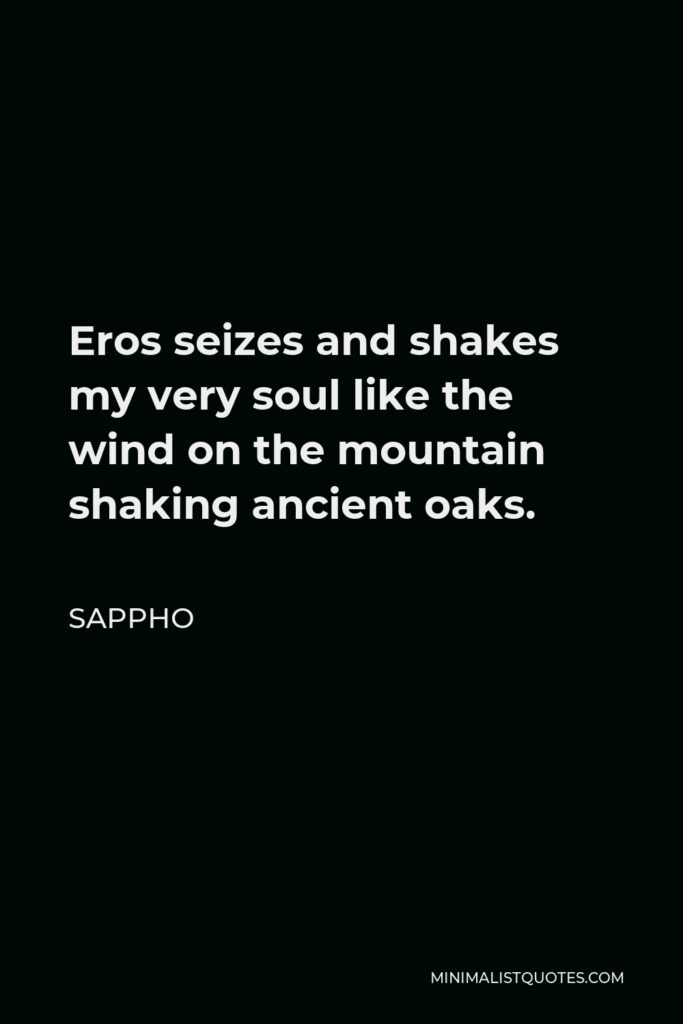 Sappho Quote - Eros seizes and shakes my very soul like the wind on the mountain shaking ancient oaks.
