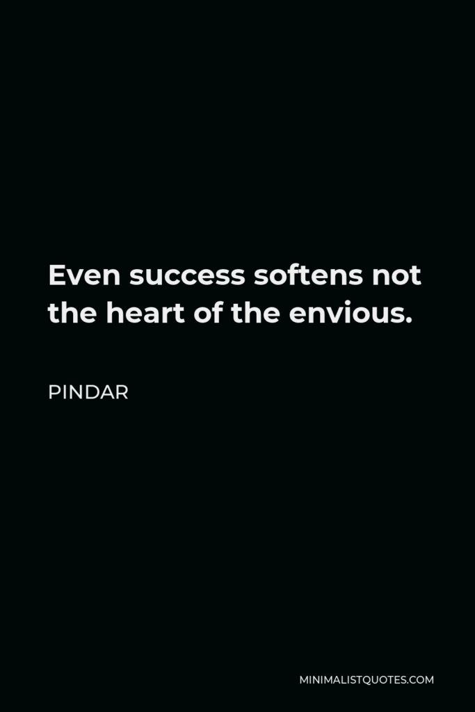 Pindar Quote - Even success softens not the heart of the envious.