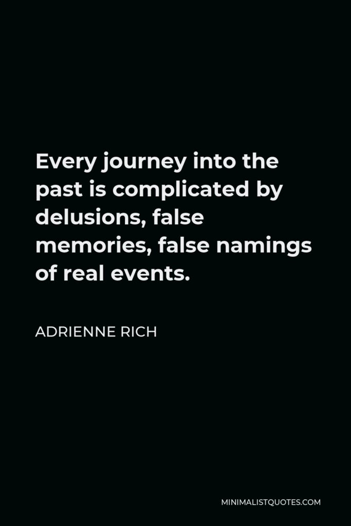 Adrienne Rich Quote - Every journey into the past is complicated by delusions, false memories, false namings of real events.
