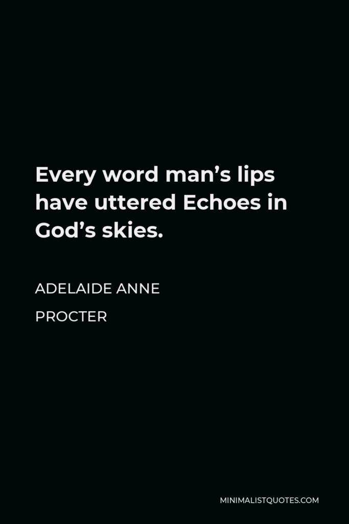Adelaide Anne Procter Quote - Every word man’s lips have uttered Echoes in God’s skies.
