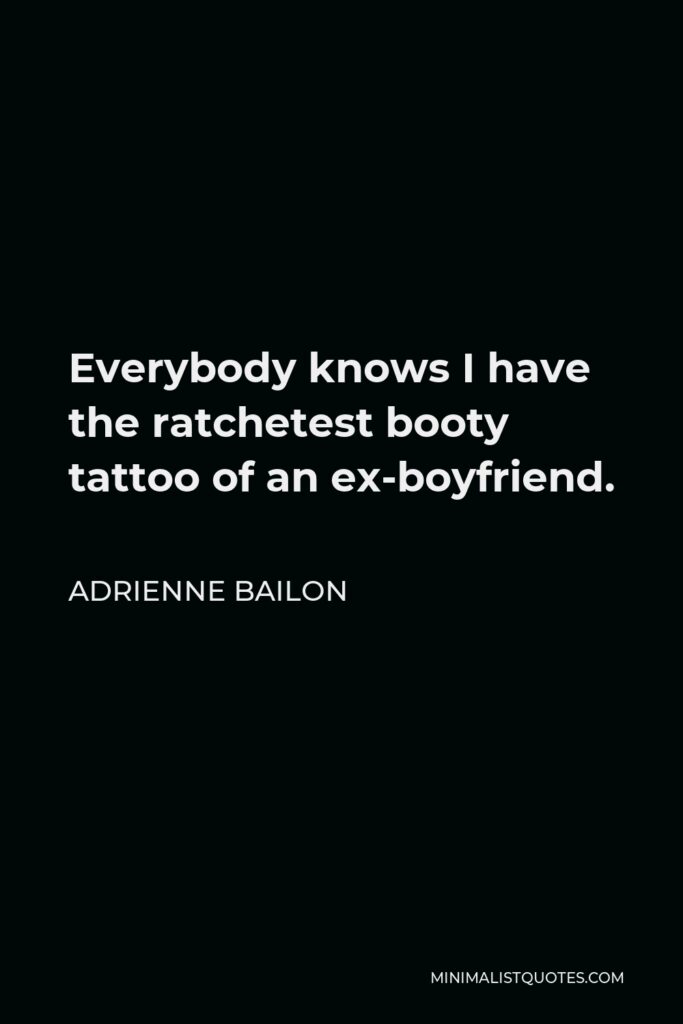Adrienne Bailon Quote - Everybody knows I have the ratchetest booty tattoo of an ex-boyfriend.