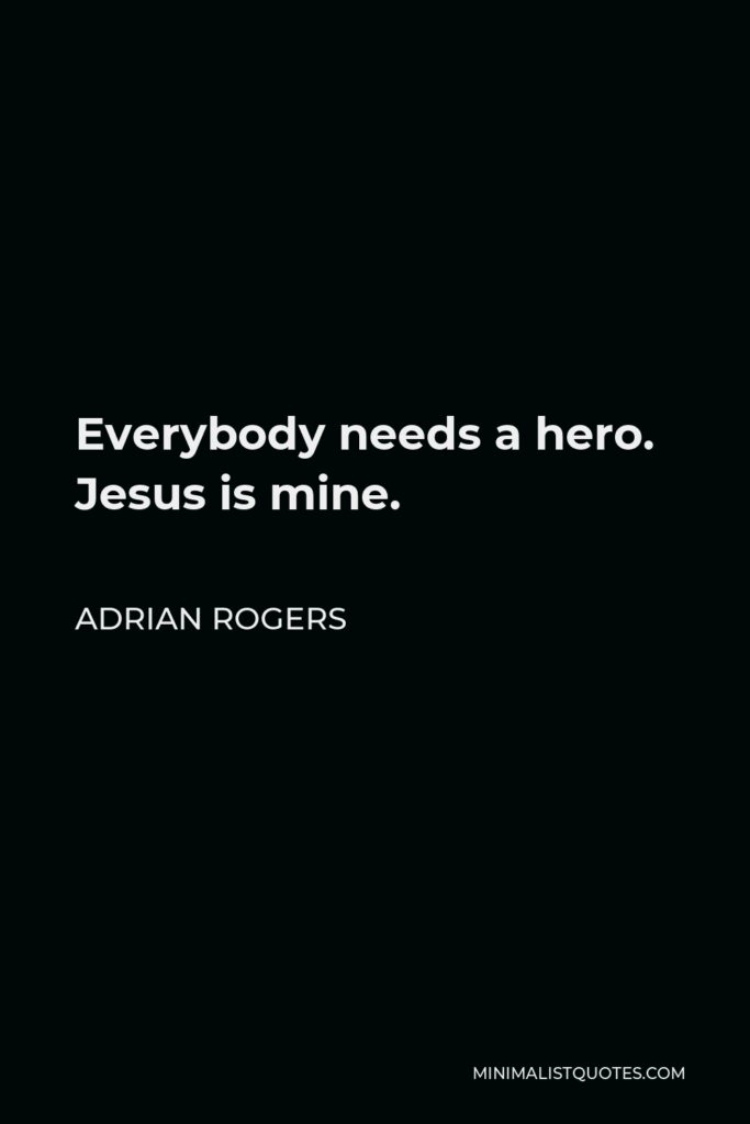 Adrian Rogers Quote - Everybody needs a hero. Jesus is mine.