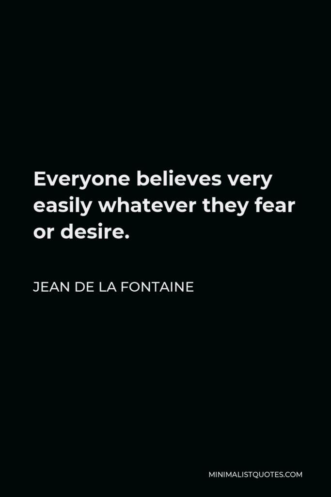 Jean de La Fontaine Quote - Everyone believes very easily whatever they fear or desire.