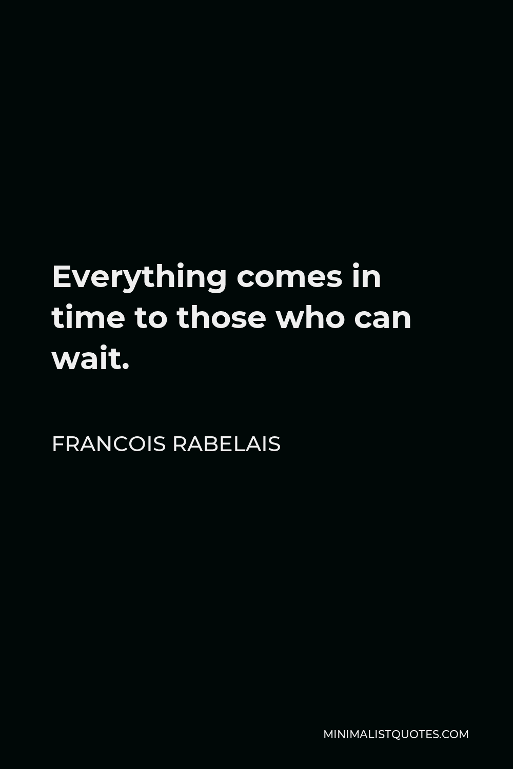 Francois Rabelais Quote - Everything comes in time to those who can wait.