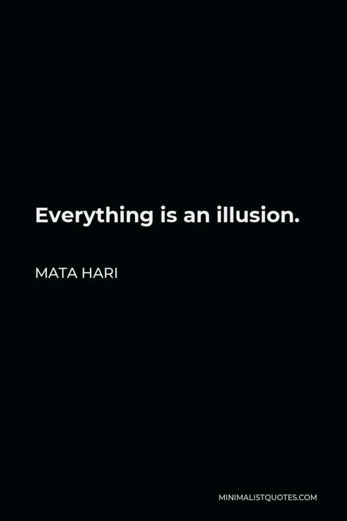 Mata Hari Quote - Everything is an illusion.