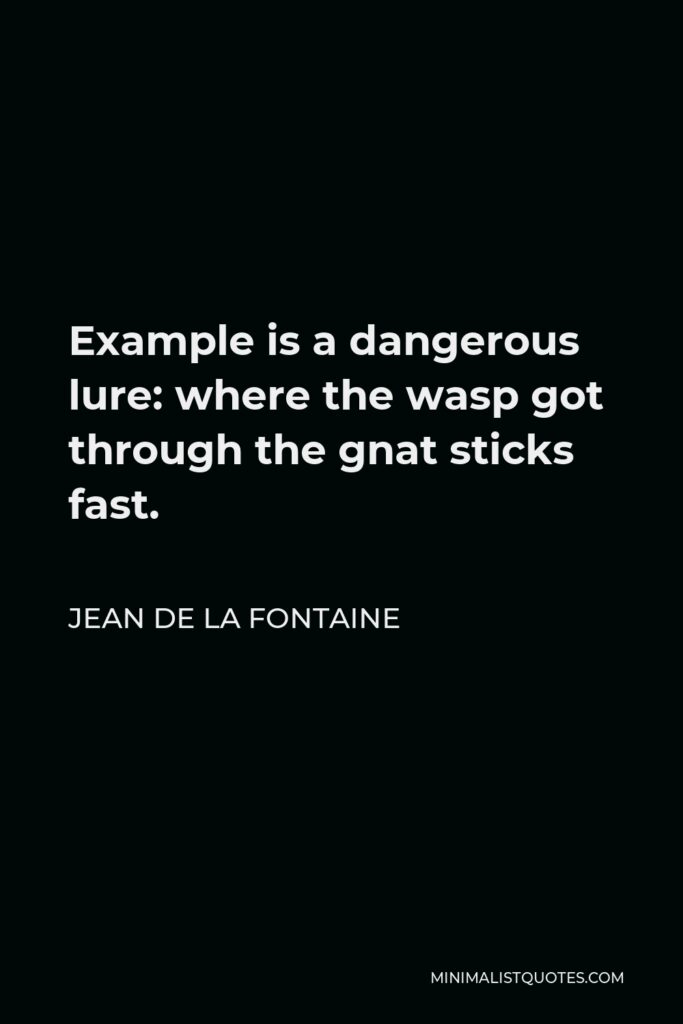 Jean de La Fontaine Quote - Example is a dangerous lure: where the wasp got through the gnat sticks fast.