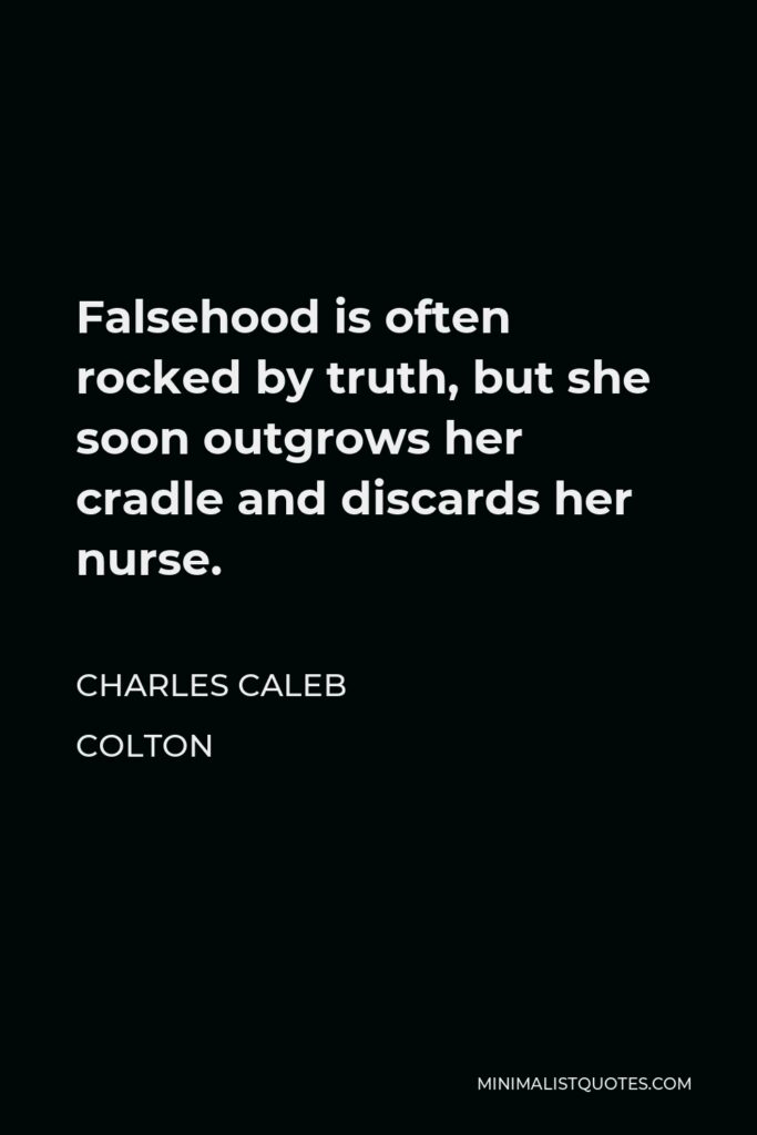 Charles Caleb Colton Quote - Falsehood is often rocked by truth, but she soon outgrows her cradle and discards her nurse.