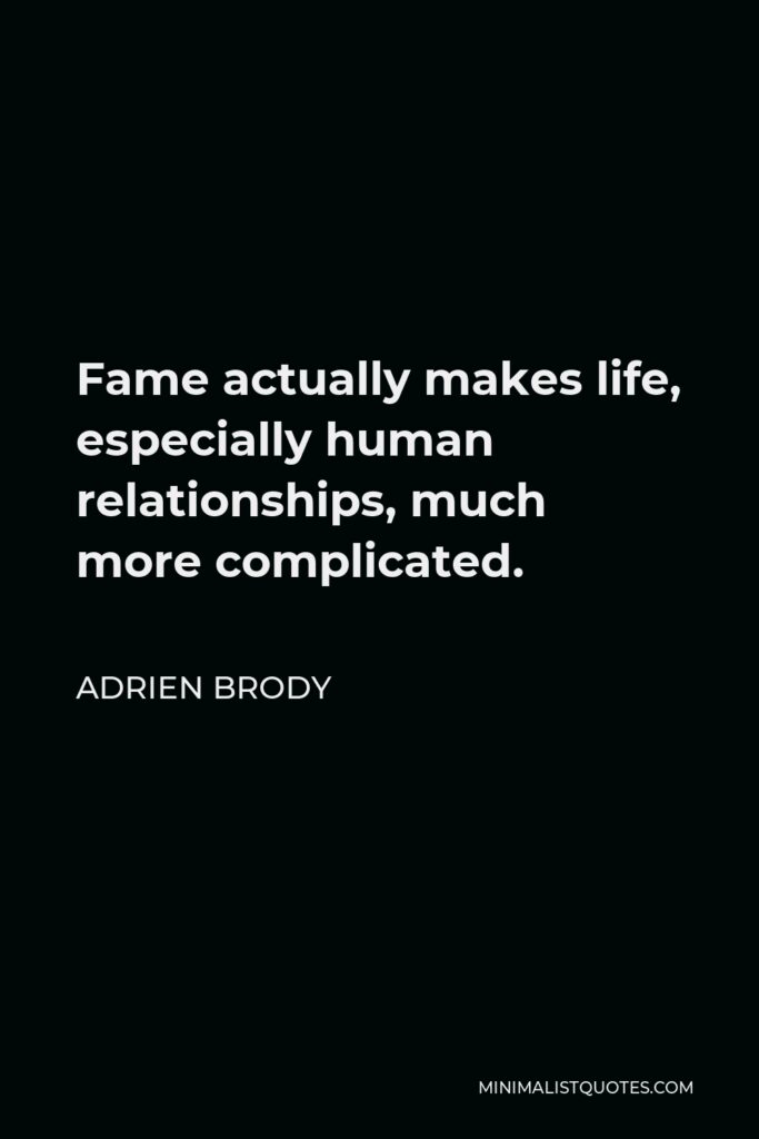 Adrien Brody Quote - Fame actually makes life, especially human relationships, much more complicated.