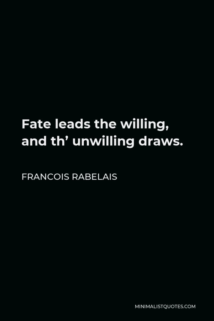 Francois Rabelais Quote - Fate leads the willing, and th’ unwilling draws.