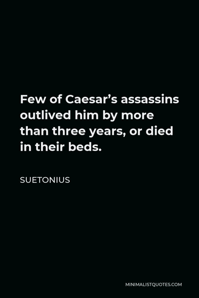 Suetonius Quote - Few of Caesar’s assassins outlived him by more than three years, or died in their beds.