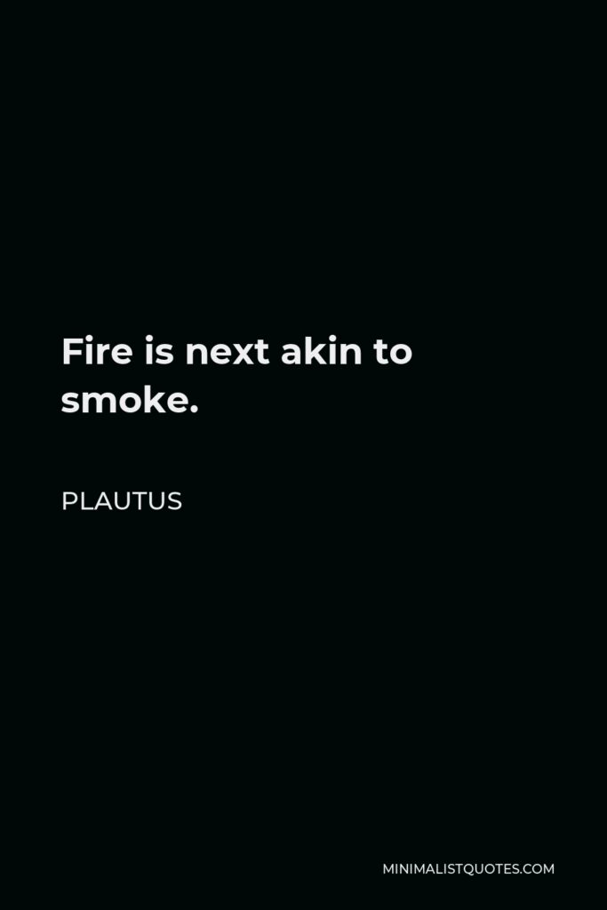 Plautus Quote - Fire is next akin to smoke.
