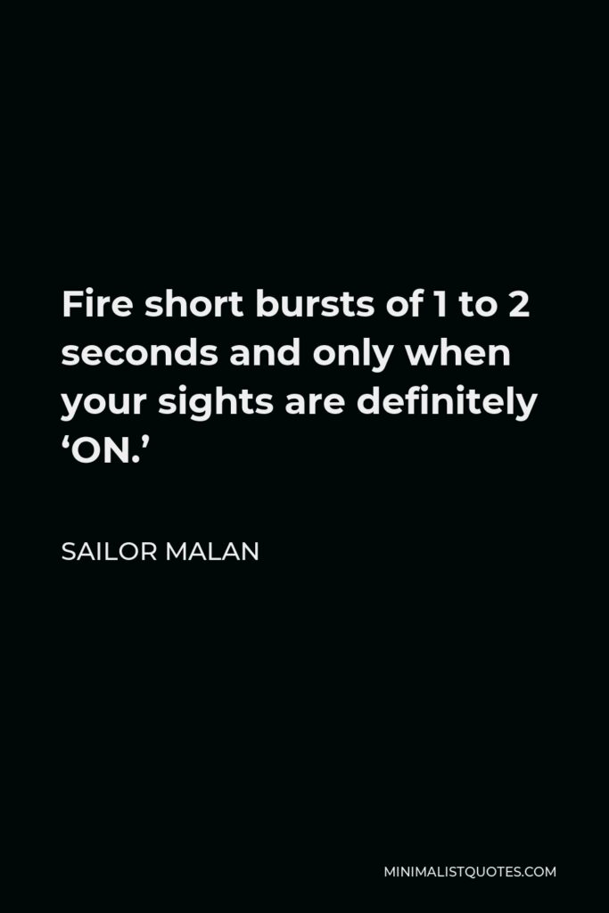 Sailor Malan Quote - Fire short bursts of 1 to 2 seconds and only when your sights are definitely ‘ON.’