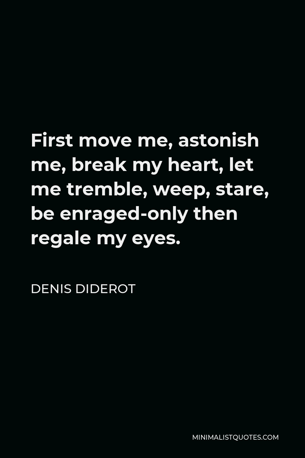 Denis Diderot Quote - First move me, astonish me, break my heart, let me tremble, weep, stare, be enraged-only then regale my eyes.