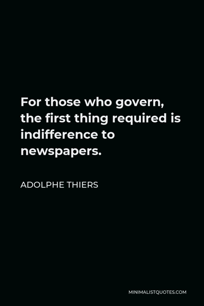 Adolphe Thiers Quote - For those who govern, the first thing required is indifference to newspapers.