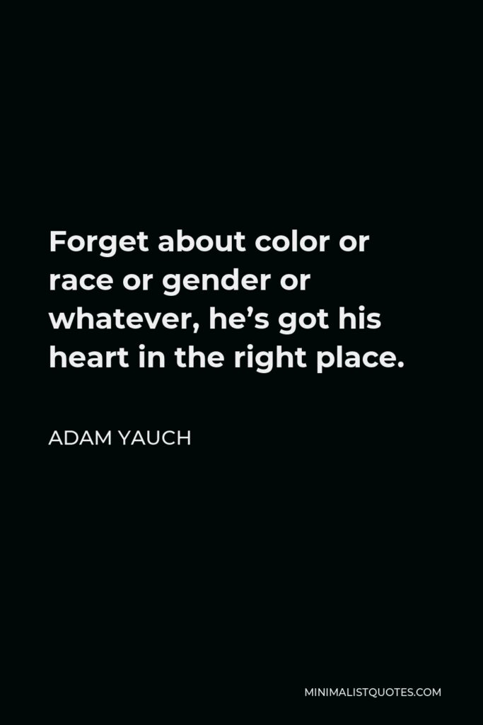 Adam Yauch Quote - Forget about color or race or gender or whatever, he’s got his heart in the right place.
