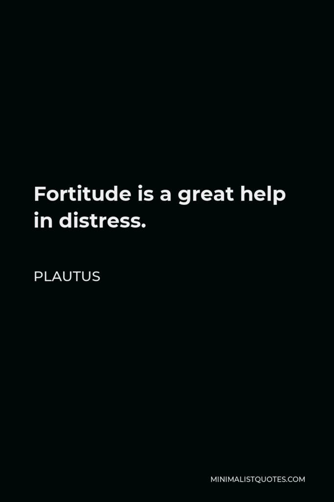 Plautus Quote - Fortitude is a great help in distress.