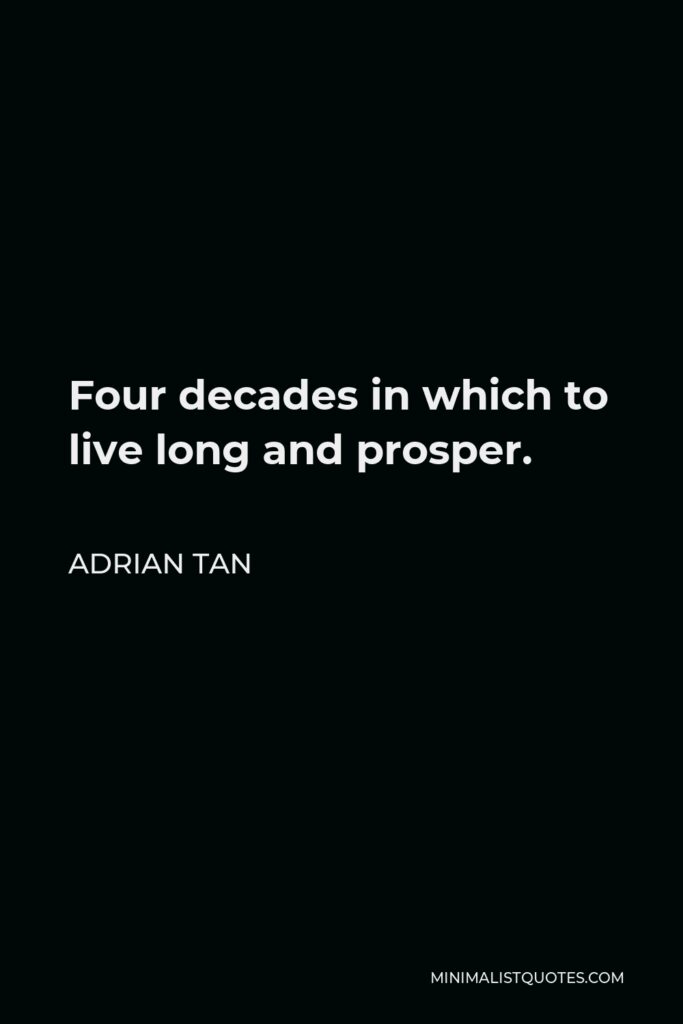 Adrian Tan Quote - Four decades in which to live long and prosper.