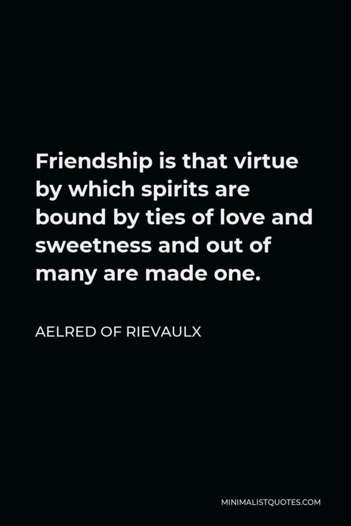 Aelred of Rievaulx Quote - Friendship is that virtue by which spirits are bound by ties of love and sweetness and out of many are made one.