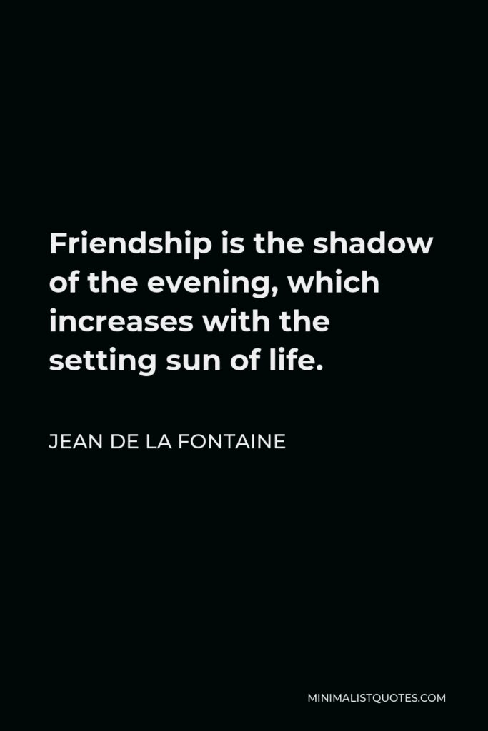 Jean de La Fontaine Quote - Friendship is the shadow of the evening, which increases with the setting sun of life.