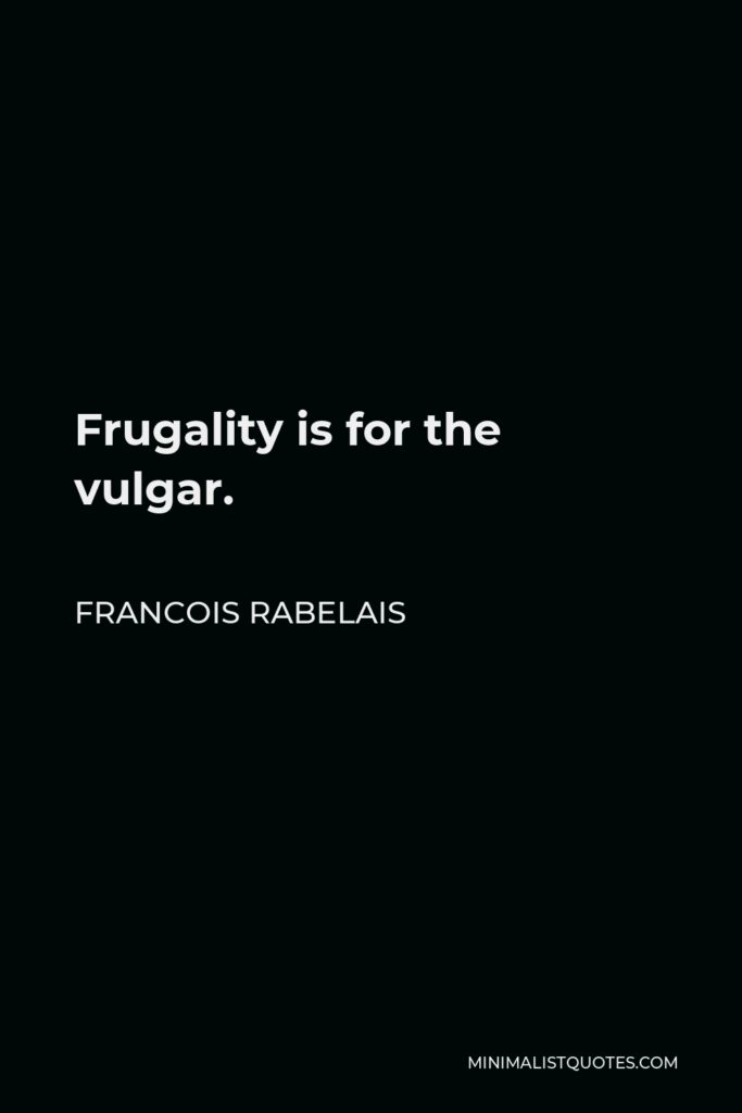 Francois Rabelais Quote - Frugality is for the vulgar.