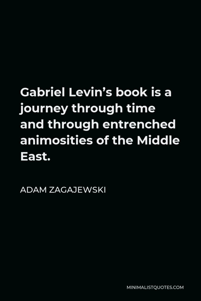 Adam Zagajewski Quote - Gabriel Levin’s book is a journey through time and through entrenched animosities of the Middle East.