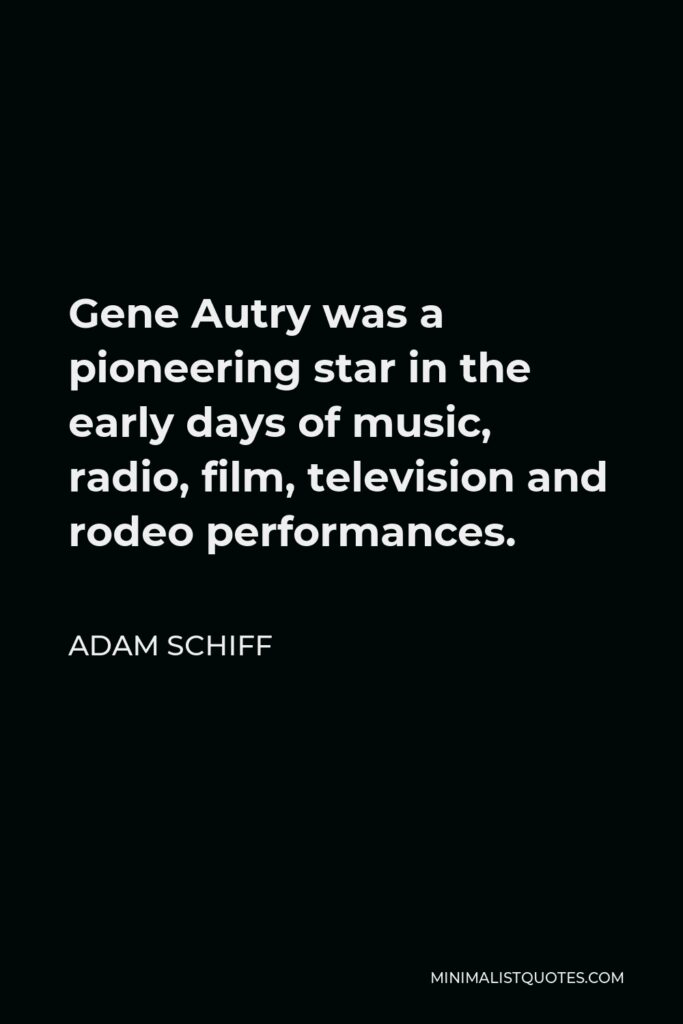 Adam Schiff Quote - Gene Autry was a pioneering star in the early days of music, radio, film, television and rodeo performances.