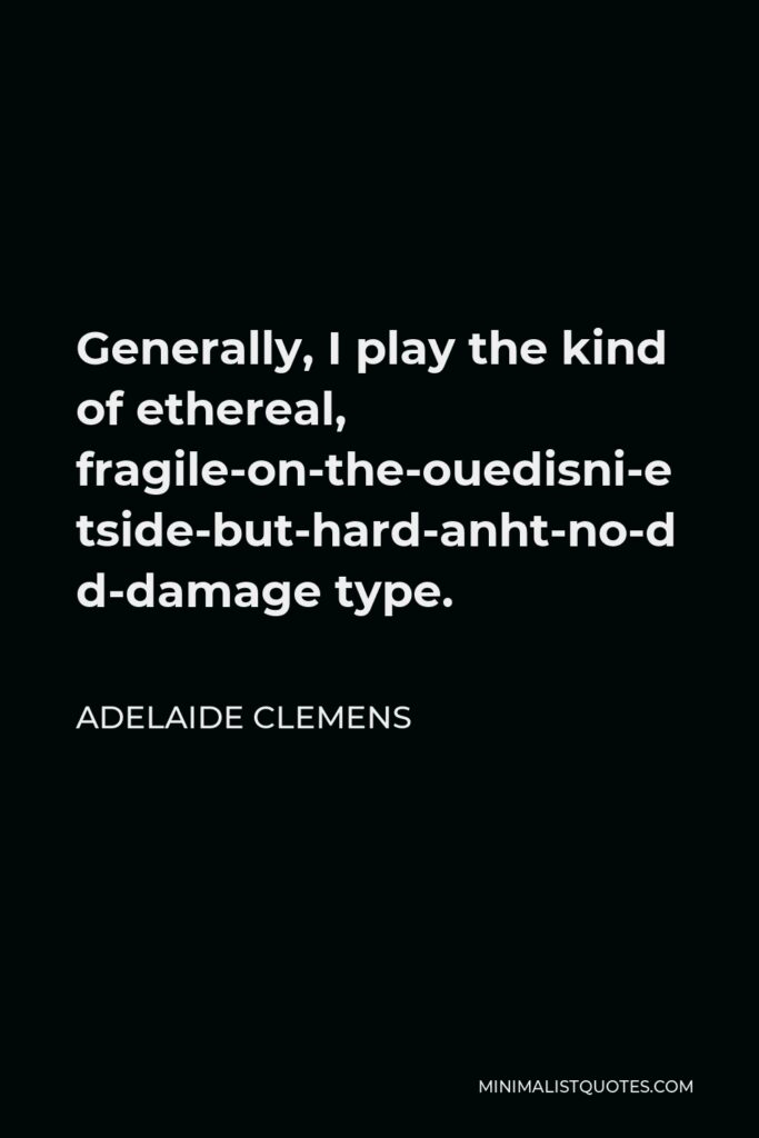 Adelaide Clemens Quote - Generally, I play the kind of ethereal, fragile-on-the-outside-but-hard-and-damaged-on-the-inside type.