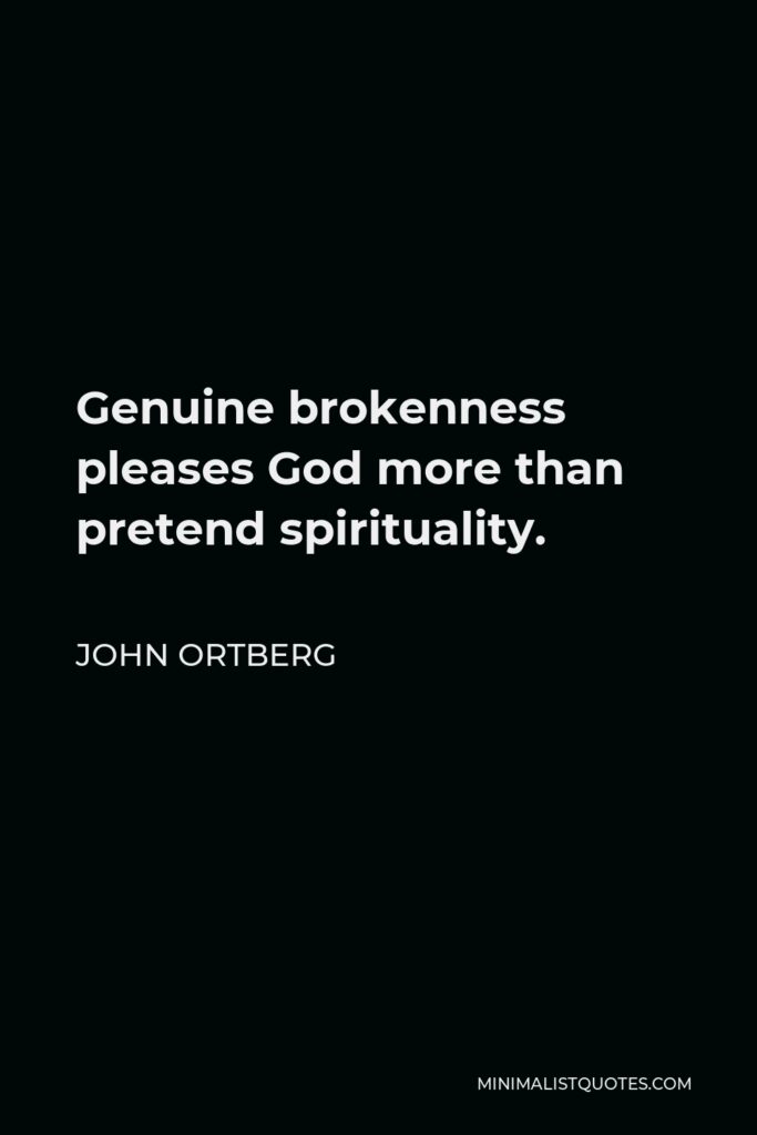 John Ortberg Quote - Genuine brokenness pleases God more than pretend spirituality.