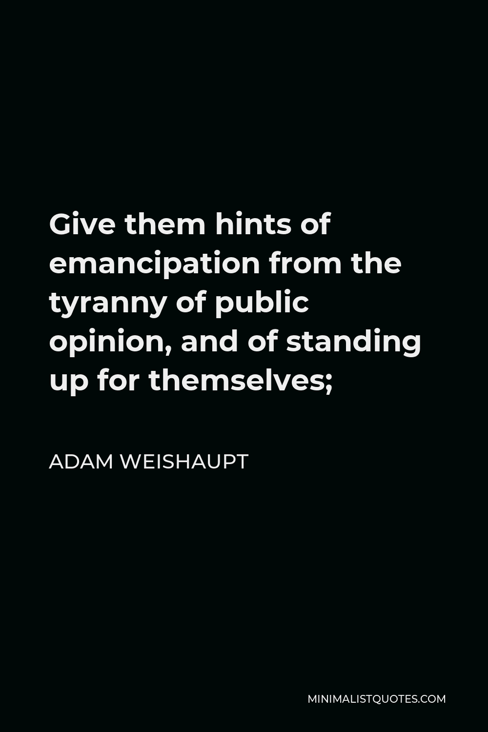 Adam Weishaupt Quote - Give them hints of emancipation from the tyranny of public opinion, and of standing up for themselves;