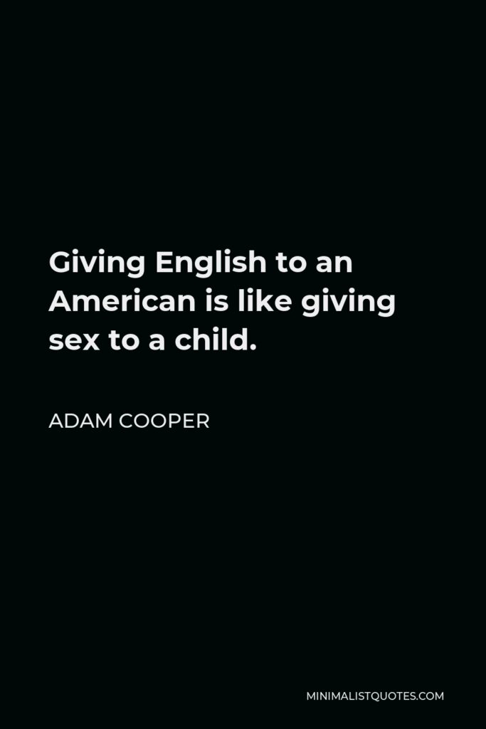 Adam Cooper Quote - Giving English to an American is like giving sex to a child.