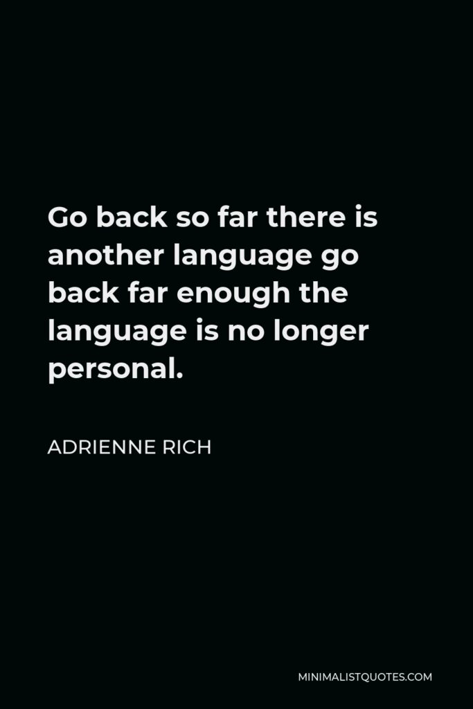 Adrienne Rich Quote - Go back so far there is another language go back far enough the language is no longer personal.
