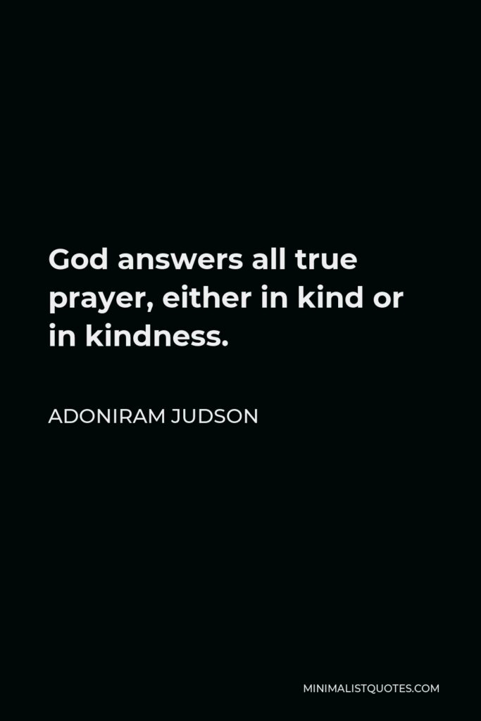 Adoniram Judson Quote - God answers all true prayer, either in kind or in kindness.