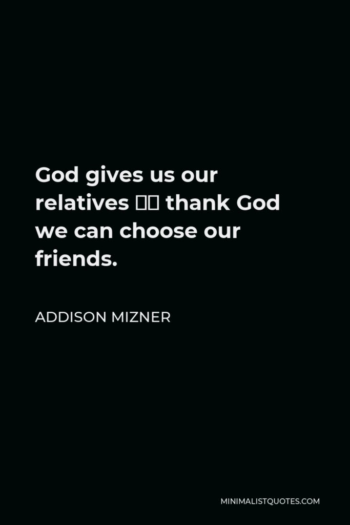 Addison Mizner Quote - God gives us our relatives – thank God we can choose our friends.