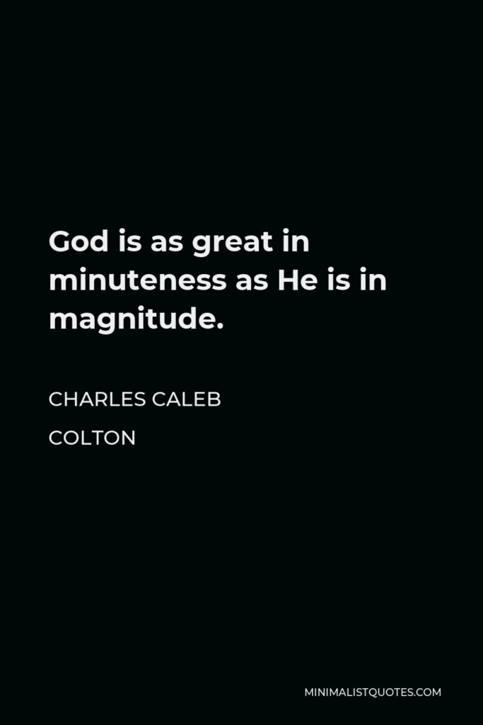Charles Caleb Colton Quote - God is as great in minuteness as He is in magnitude.
