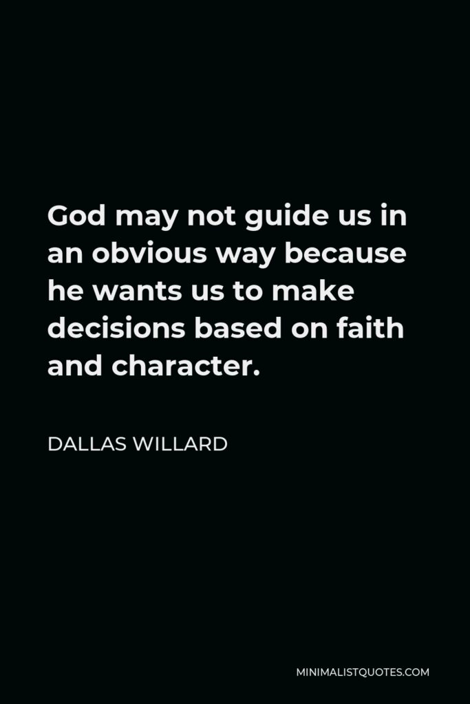 Dallas Willard Quote - God may not guide us in an obvious way because he wants us to make decisions based on faith and character.
