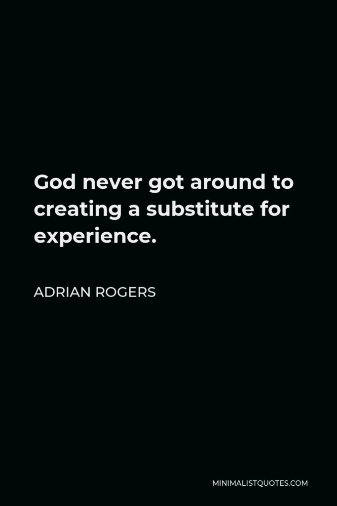 Adrian Rogers Quote - God never got around to creating a substitute for experience.