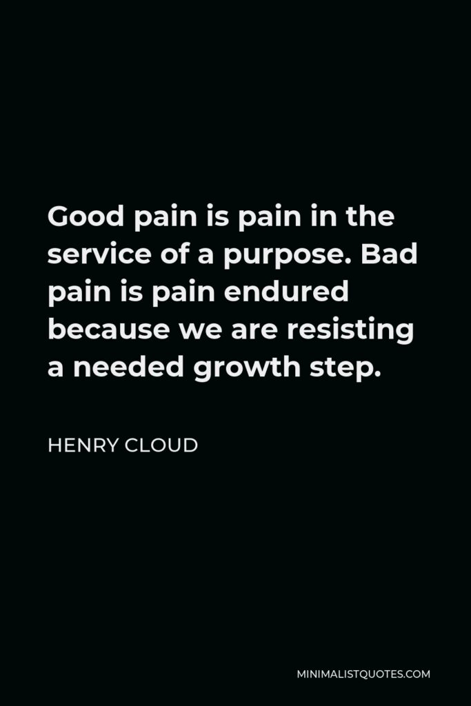 Henry Cloud Quote - Good pain is pain in the service of a purpose. Bad pain is pain endured because we are resisting a needed growth step.