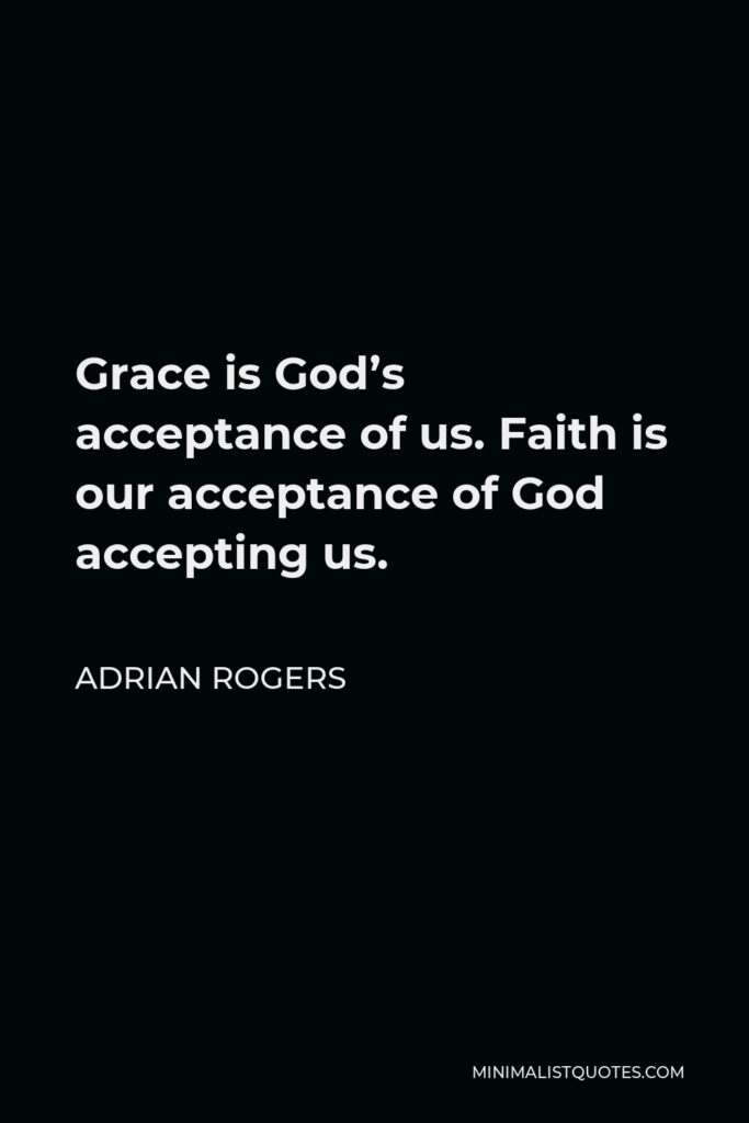 Adrian Rogers Quote - Grace is God’s acceptance of us. Faith is our acceptance of God accepting us.