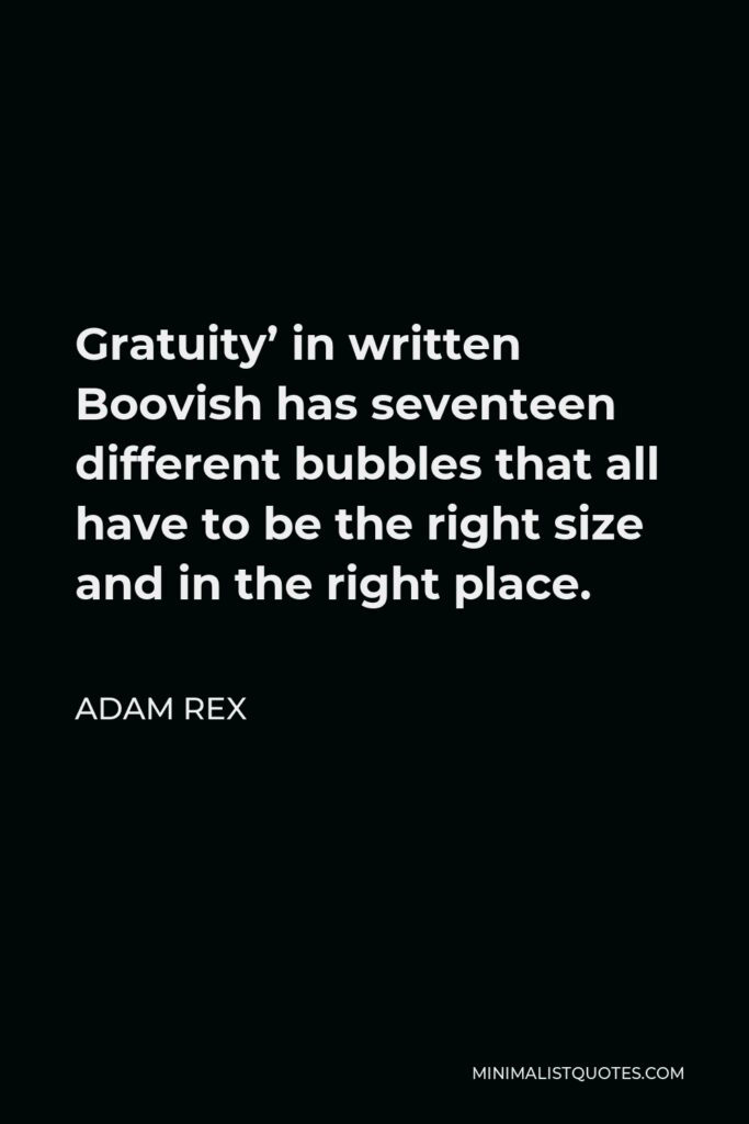 Adam Rex Quote - Gratuity’ in written Boovish has seventeen different bubbles that all have to be the right size and in the right place.