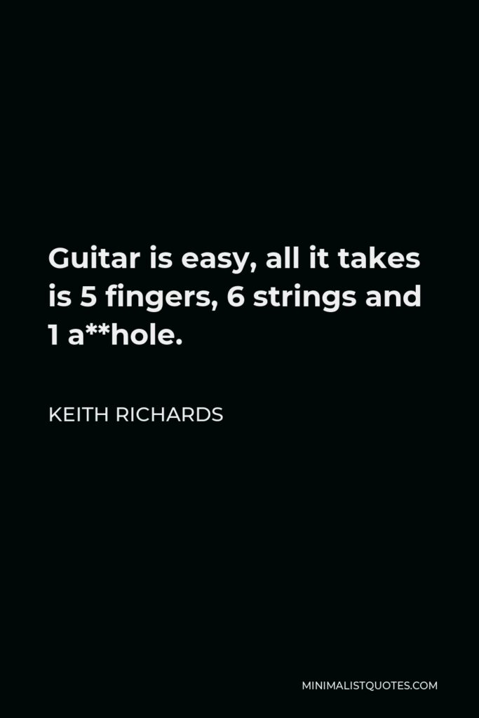 Keith Richards Quote - Guitar is easy, all it takes is 5 fingers, 6 strings and 1 a**hole.