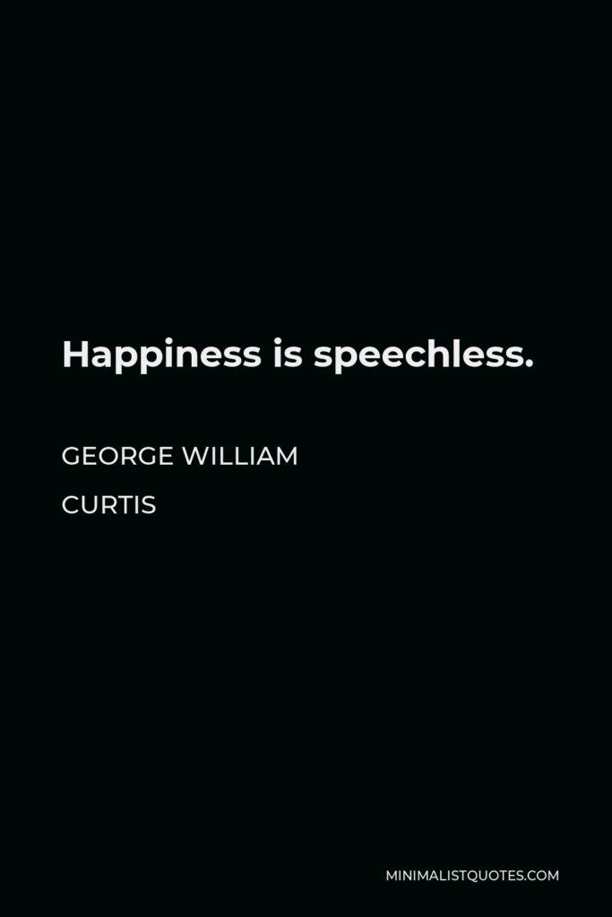 George William Curtis Quote - Happiness is speechless.