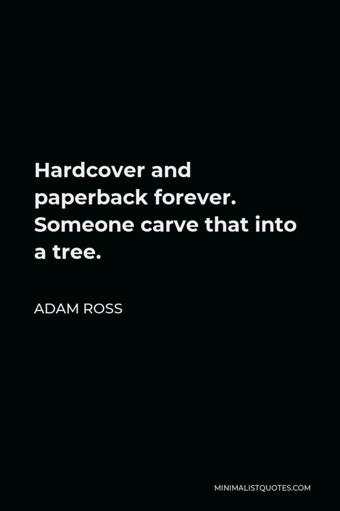 Adam Ross Quote - Hardcover and paperback forever. Someone carve that into a tree.