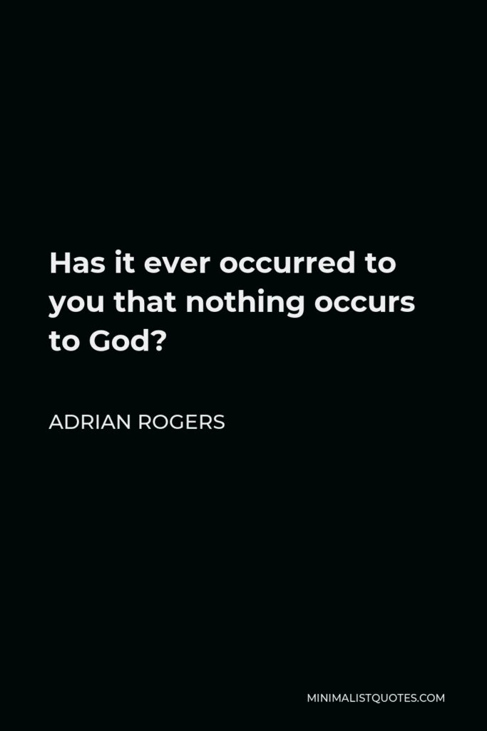 Adrian Rogers Quote - Has it ever occurred to you that nothing occurs to God?