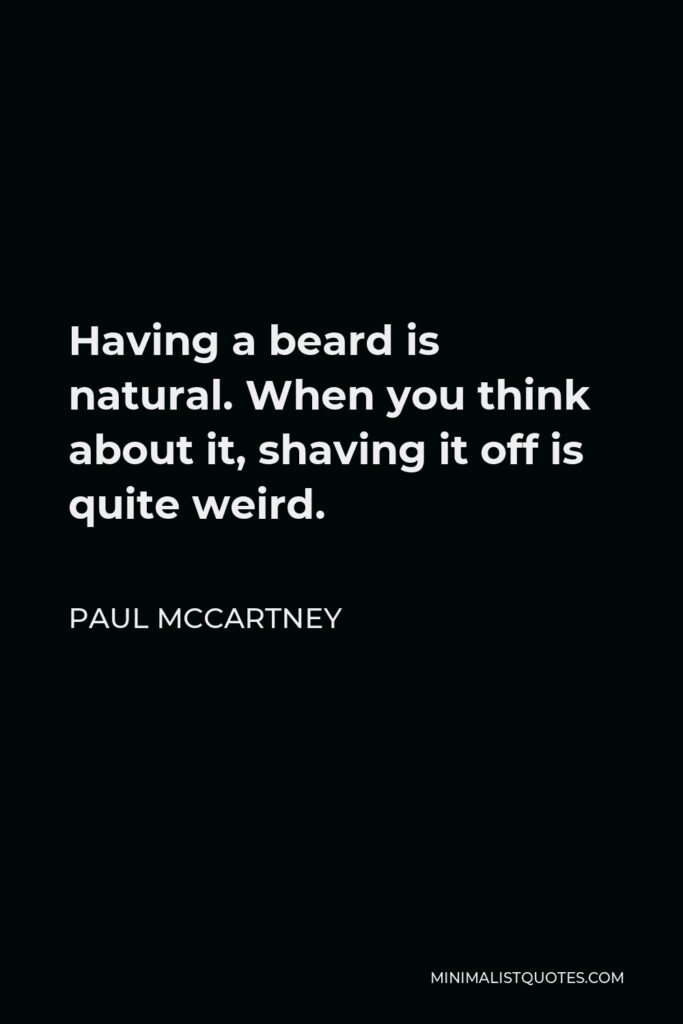 Paul McCartney Quote - Having a beard is natural. When you think about it, shaving it off is quite weird.