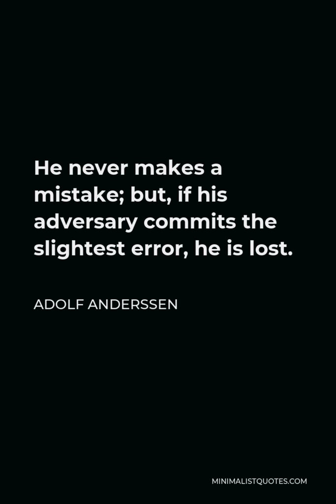 Adolf Anderssen Quote - He never makes a mistake; but, if his adversary commits the slightest error, he is lost.