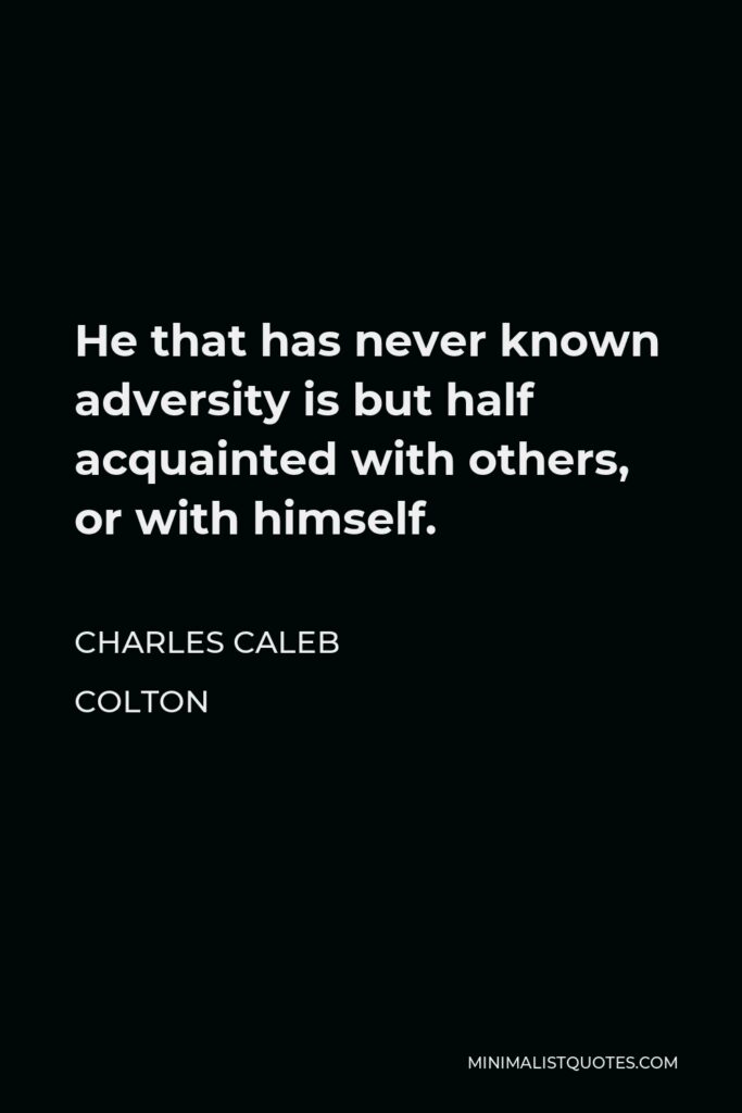 Charles Caleb Colton Quote - He that has never known adversity is but half acquainted with others, or with himself.