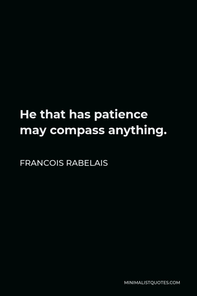 Francois Rabelais Quote - He that has patience may compass anything.