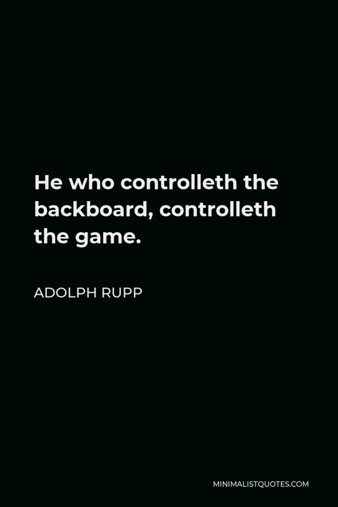 Adolph Rupp Quote - He who controlleth the backboard, controlleth the game.