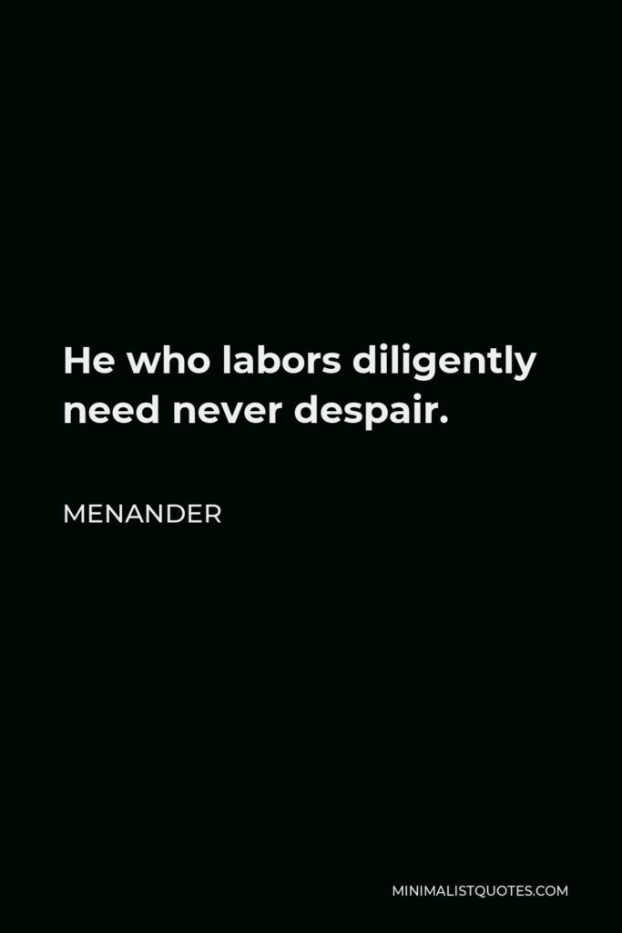 Menander Quote - He who labors diligently need never despair.